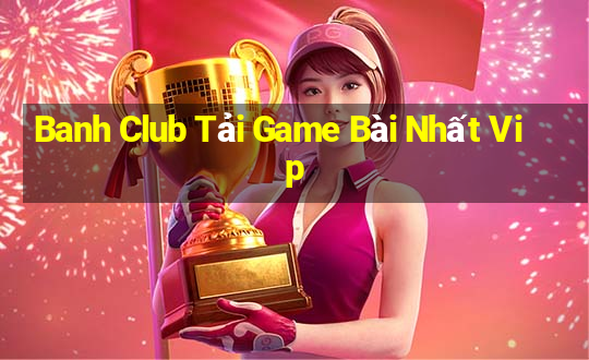 Banh Club Tải Game Bài Nhất Vip