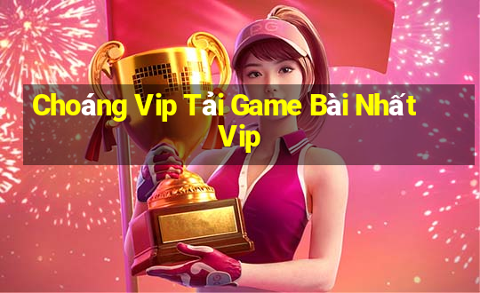 Choáng Vip Tải Game Bài Nhất Vip