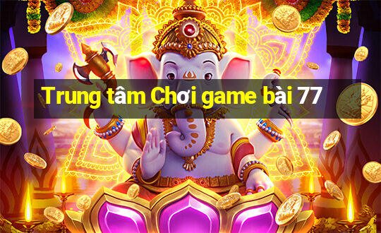 Trung tâm Chơi game bài 77