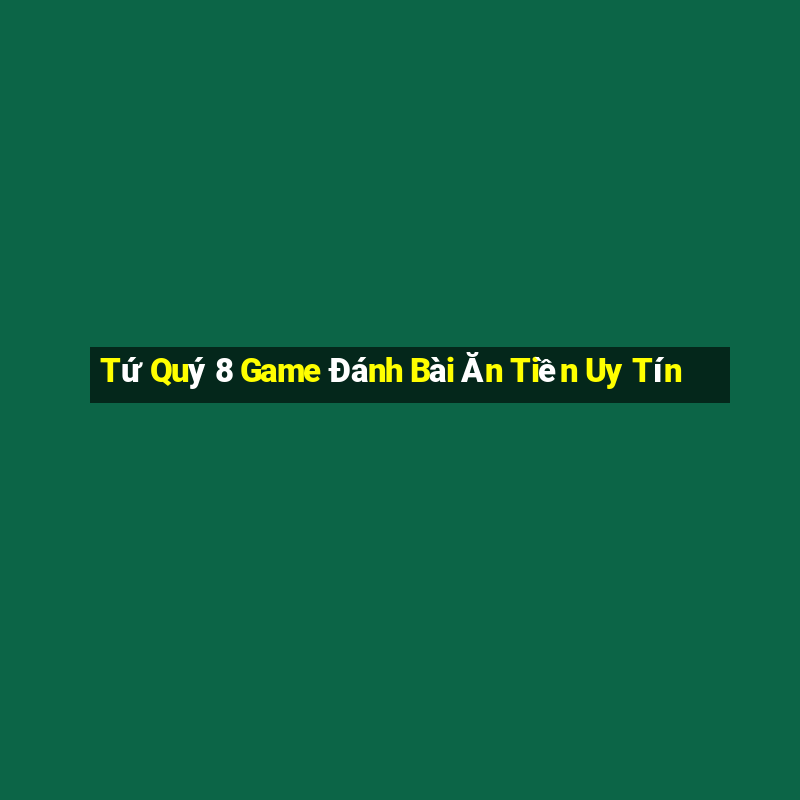 Tứ Quý 8 Game Đánh Bài Ăn Tiền Uy Tín