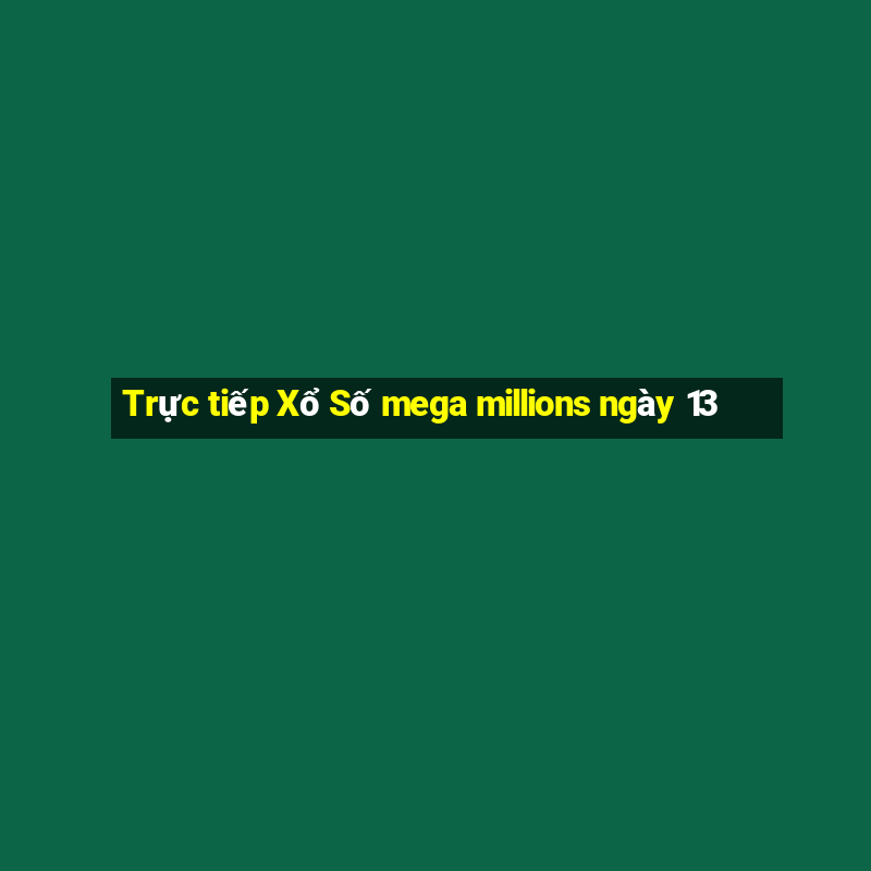 Trực tiếp Xổ Số mega millions ngày 13