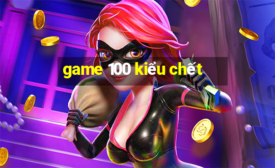 game 100 kiểu chết