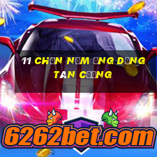 11 Chọn năm ứng dụng Tân Cương