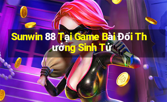 Sunwin 88 Tại Game Bài Đổi Thưởng Sinh Tử