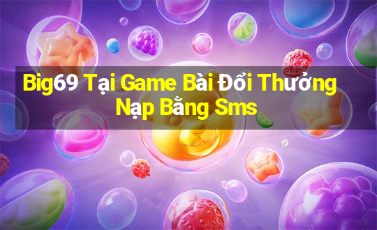 Big69 Tại Game Bài Đổi Thưởng Nạp Bằng Sms