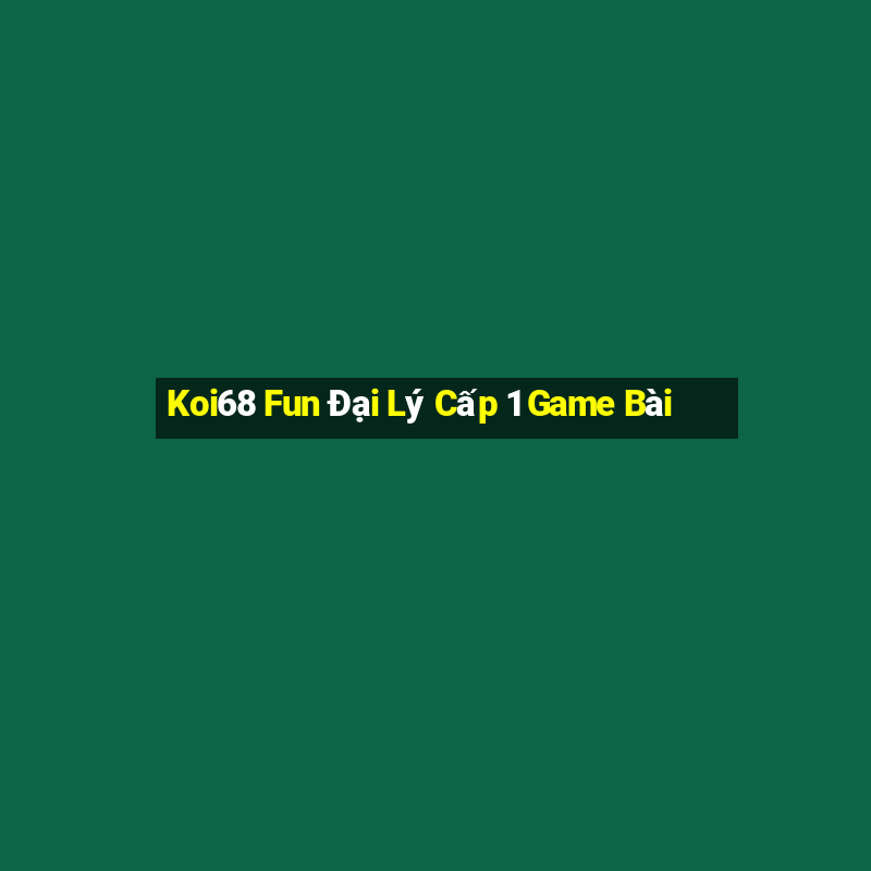 Koi68 Fun Đại Lý Cấp 1 Game Bài