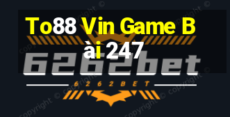 To88 Vin Game Bài 247