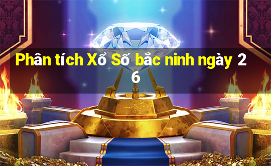 Phân tích Xổ Số bắc ninh ngày 26