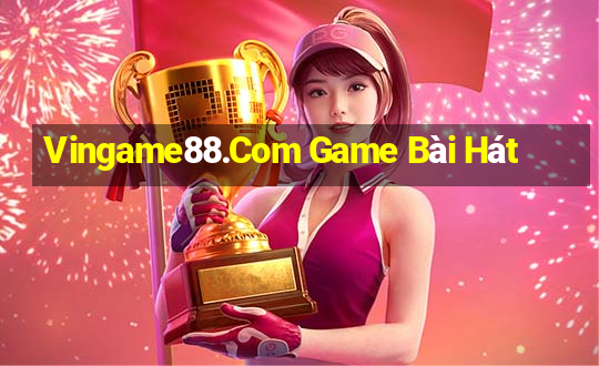 Vingame88.Com Game Bài Hát