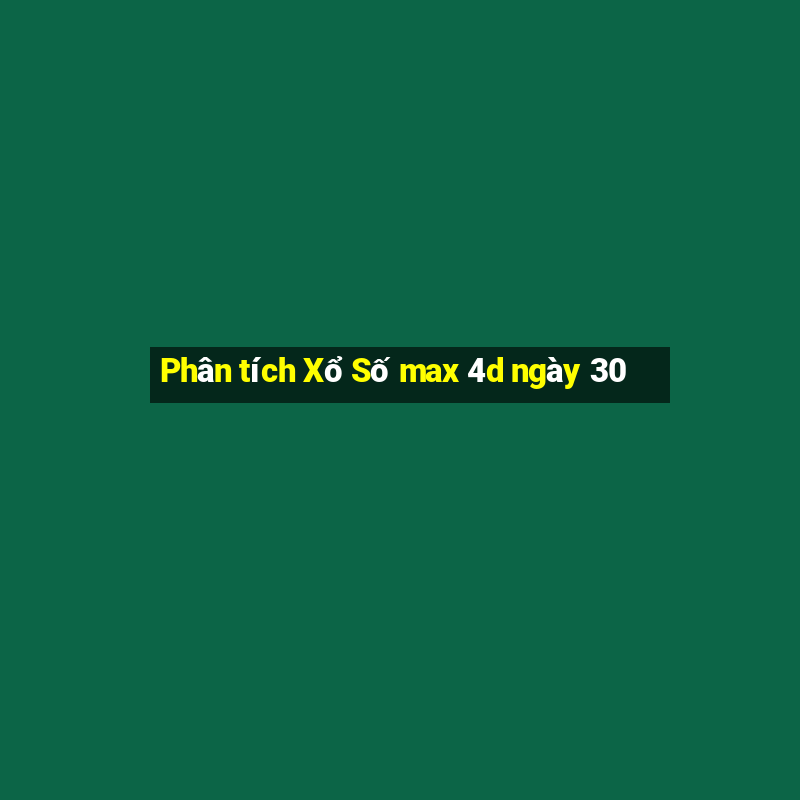 Phân tích Xổ Số max 4d ngày 30