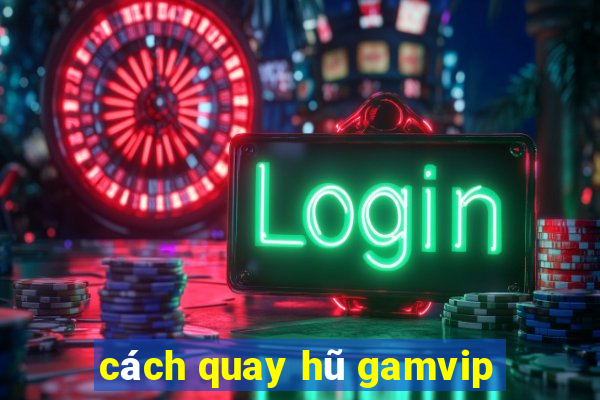 cách quay hũ gamvip