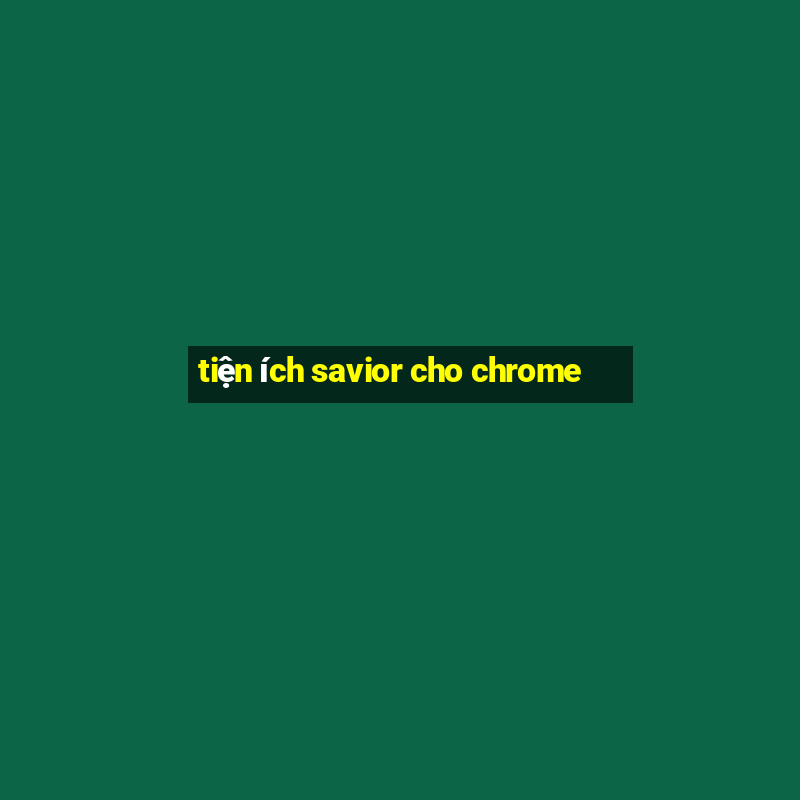 tiện ích savior cho chrome