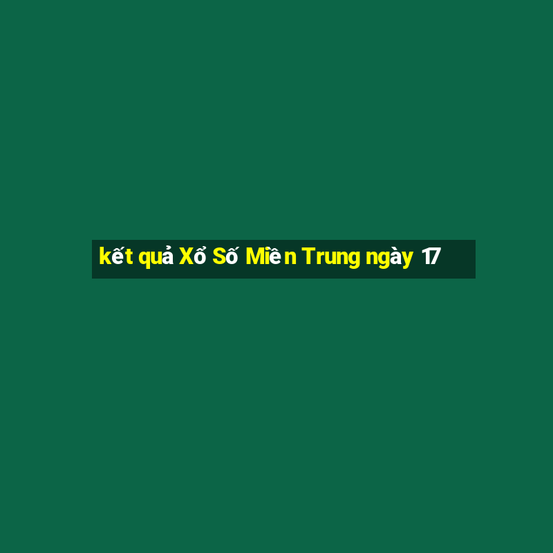 kết quả Xổ Số Miền Trung ngày 17