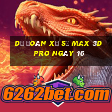 Dự Đoán Xổ Số max 3d pro ngày 16