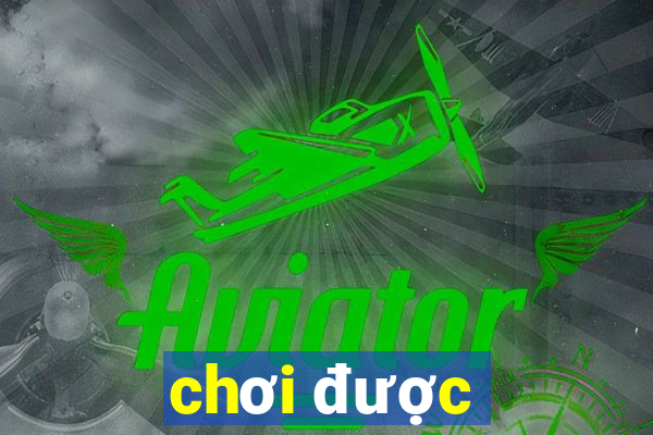 chơi được