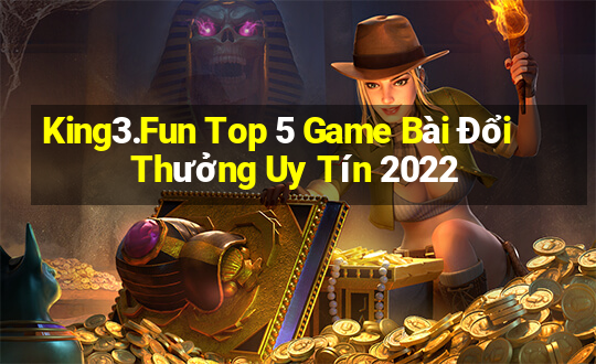 King3.Fun Top 5 Game Bài Đổi Thưởng Uy Tín 2022