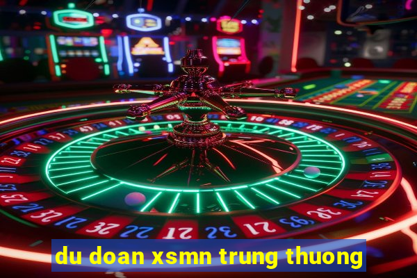 du doan xsmn trung thuong