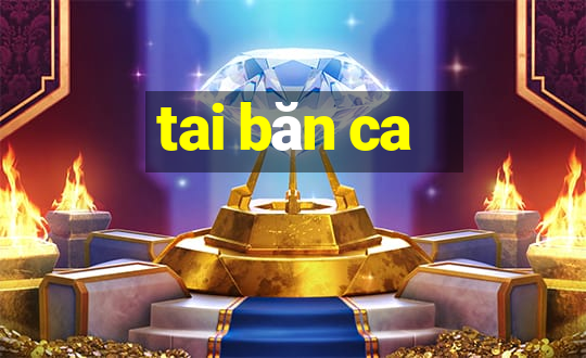 tai băn ca