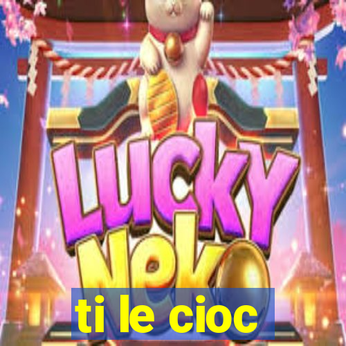 ti le cioc