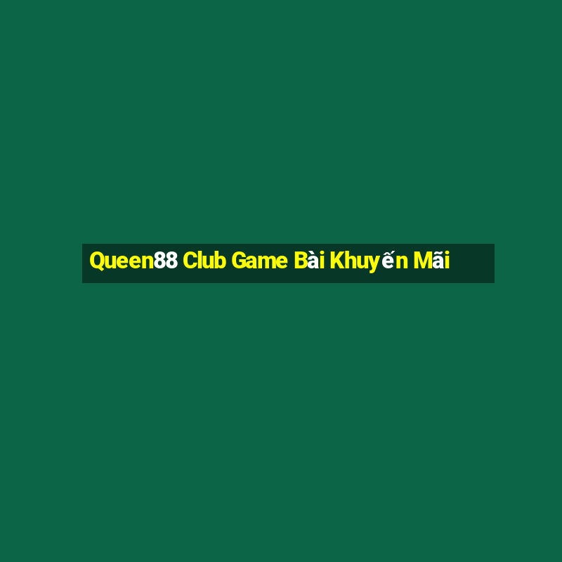 Queen88 Club Game Bài Khuyến Mãi