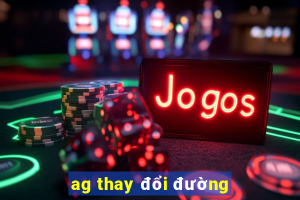 ag thay đổi đường