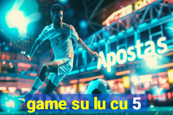 game su lu cu 5