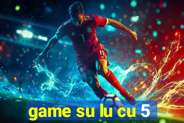 game su lu cu 5