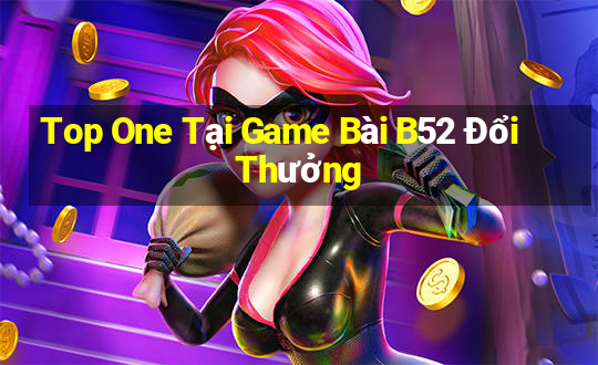 Top One Tại Game Bài B52 Đổi Thưởng