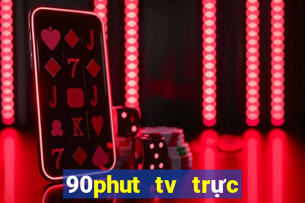 90phut tv trực tiếp bóng đá 90 phút tv