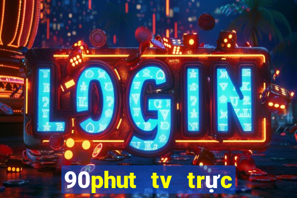 90phut tv trực tiếp bóng đá 90 phút tv