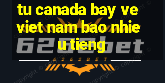 tu canada bay ve viet nam bao nhieu tieng