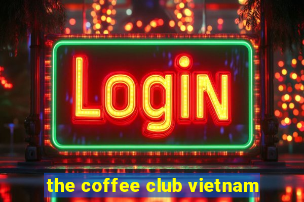 the coffee club vietnam