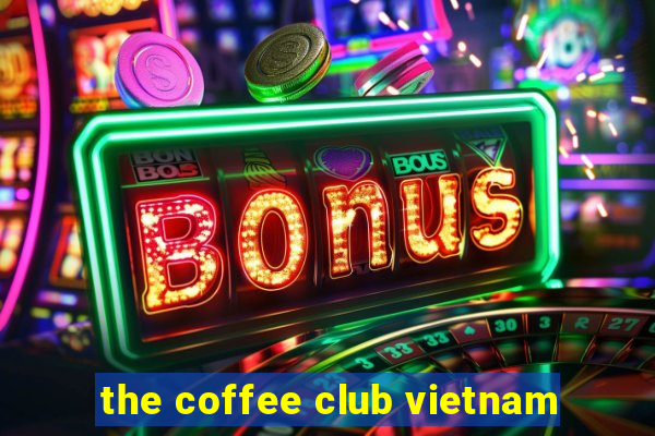 the coffee club vietnam