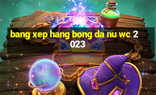 bang xep hang bong da nu wc 2023