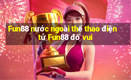 Fun88 nước ngoài thể thao điện tử Fun88 đố vui