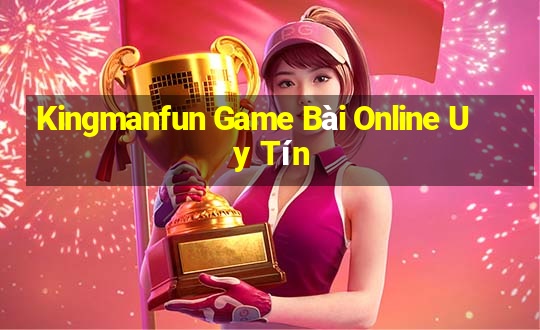 Kingmanfun Game Bài Online Uy Tín