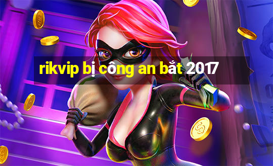 rikvip bị công an bắt 2017