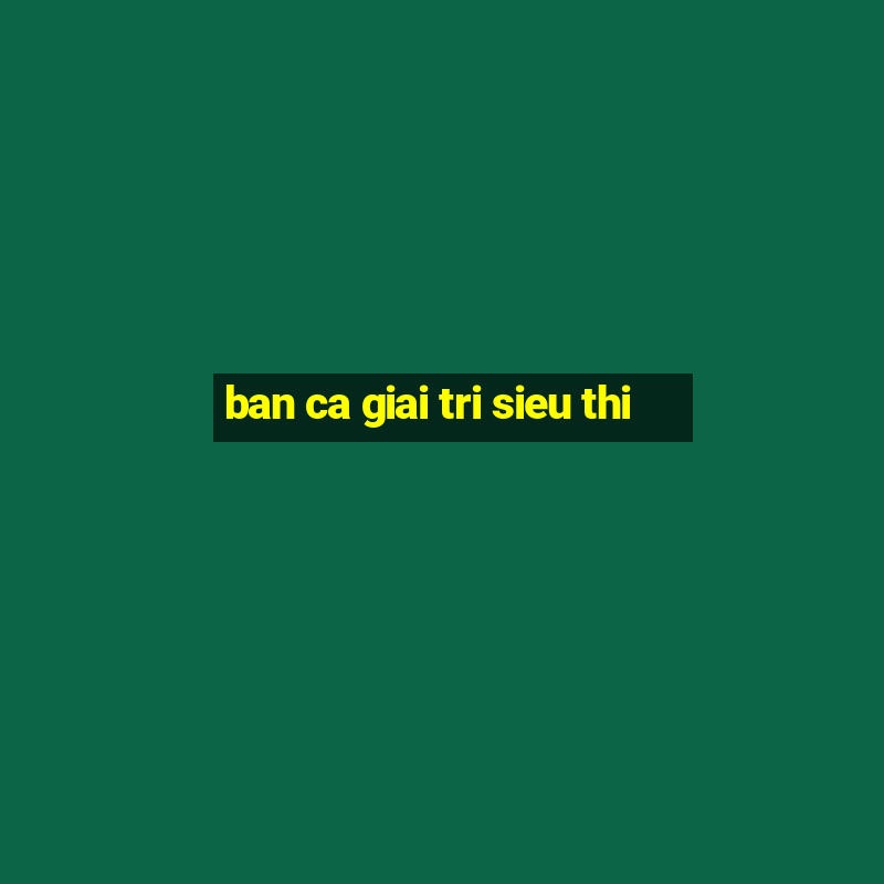 ban ca giai tri sieu thi