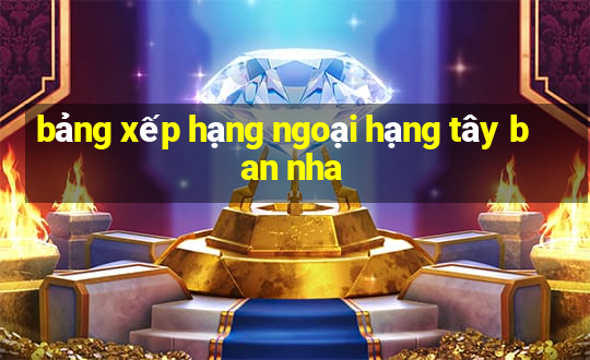 bảng xếp hạng ngoại hạng tây ban nha