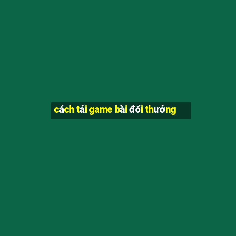 cách tải game bài đổi thưởng