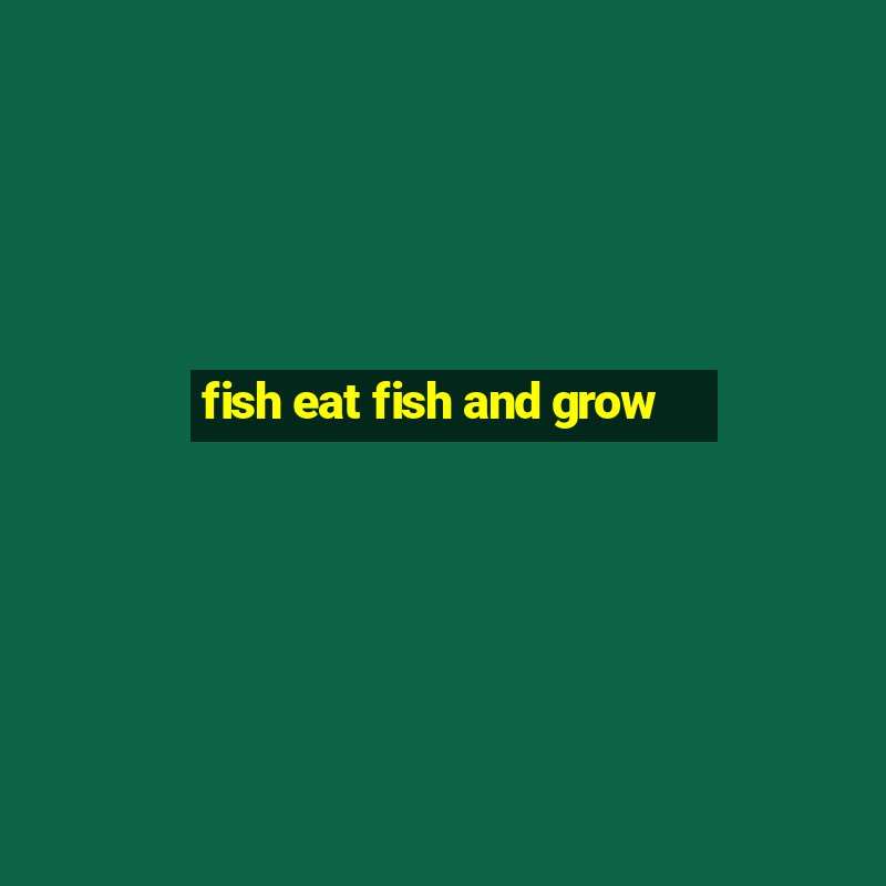 fish eat fish and grow