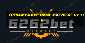 Tingamehayz Game Bài Nổ Hũ Uy Tín