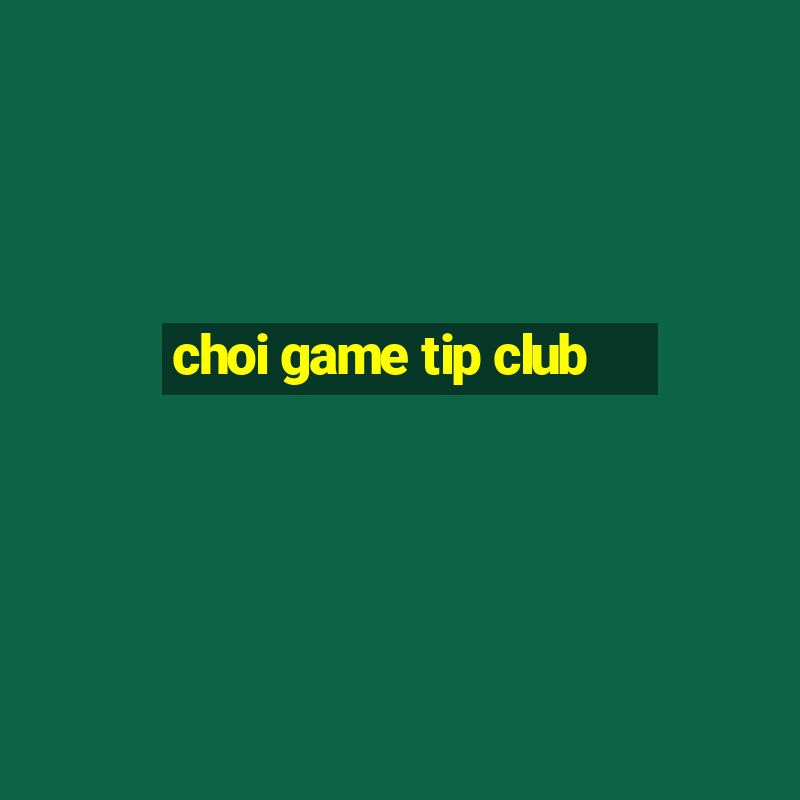 choi game tip club