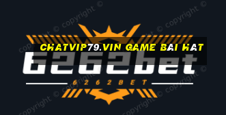 Chatvip79.Vin Game Bài Hát