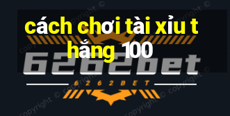 cách chơi tài xỉu thắng 100