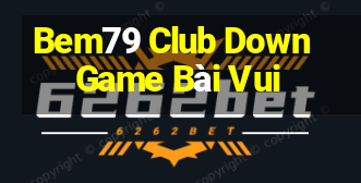 Bem79 Club Down Game Bài Vui