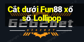 Cắt dưới Fun88 xổ số Lollipop