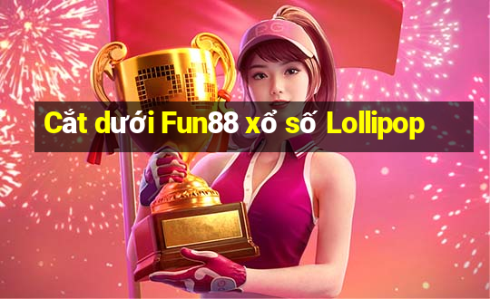 Cắt dưới Fun88 xổ số Lollipop