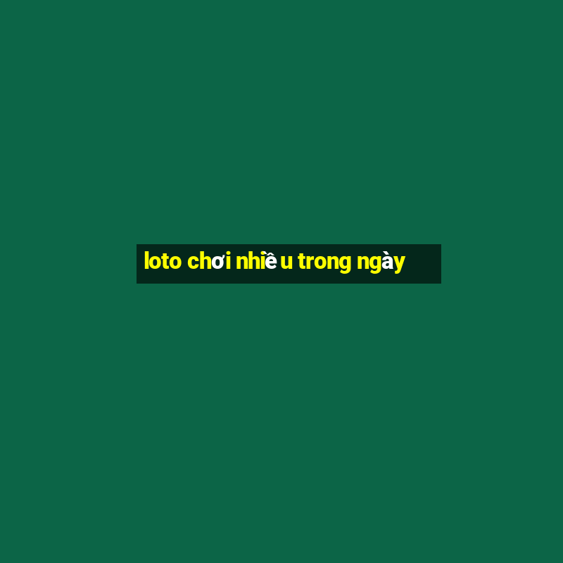 loto chơi nhiều trong ngày