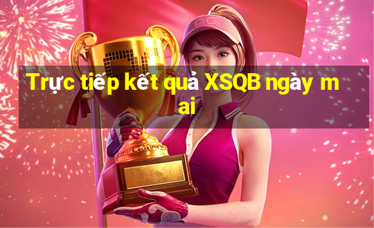 Trực tiếp kết quả XSQB ngày mai